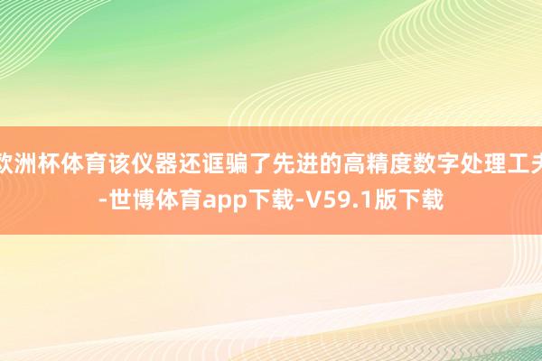 欧洲杯体育该仪器还诓骗了先进的高精度数字处理工夫-世博体育app下载-V59.1版下载