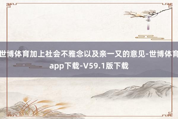 世博体育加上社会不雅念以及亲一又的意见-世博体育app下载-V59.1版下载