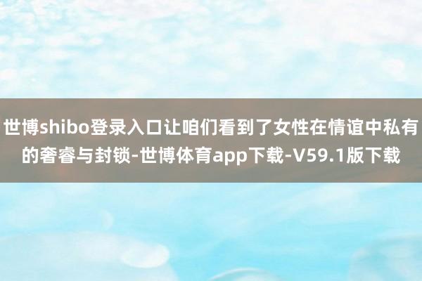 世博shibo登录入口让咱们看到了女性在情谊中私有的奢睿与封锁-世博体育app下载-V59.1版下载