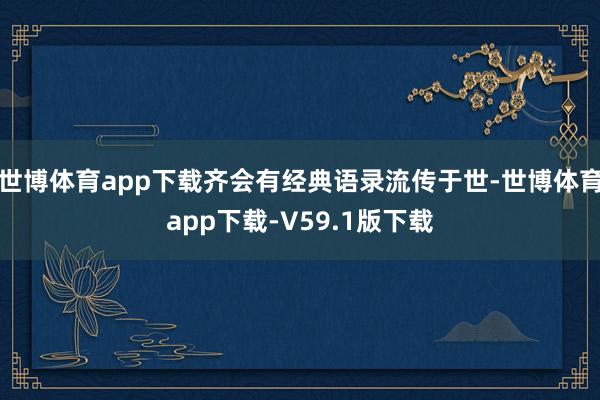 世博体育app下载齐会有经典语录流传于世-世博体育app下载-V59.1版下载