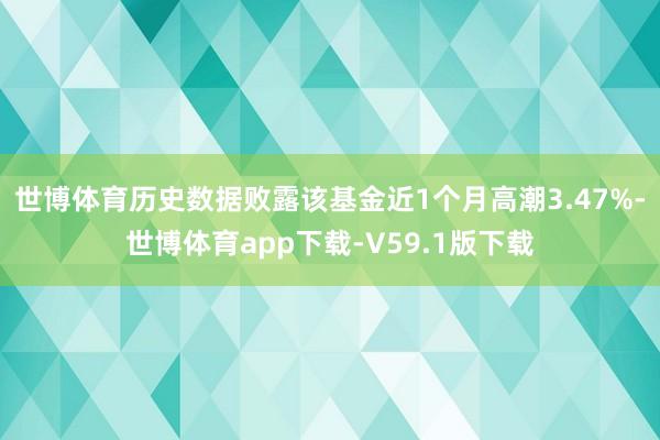 世博体育历史数据败露该基金近1个月高潮3.47%-世博体育app下载-V59.1版下载