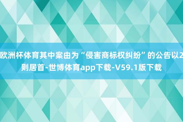 欧洲杯体育其中案由为“侵害商标权纠纷”的公告以2则居首-世博体育app下载-V59.1版下载