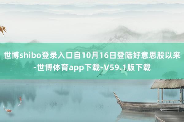 世博shibo登录入口自10月16日登陆好意思股以来-世博体育app下载-V59.1版下载