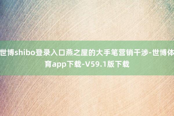 世博shibo登录入口燕之屋的大手笔营销干涉-世博体育app下载-V59.1版下载