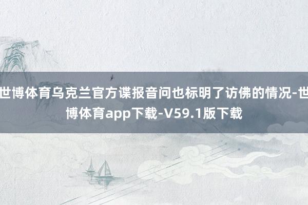 世博体育乌克兰官方谍报音问也标明了访佛的情况-世博体育app下载-V59.1版下载