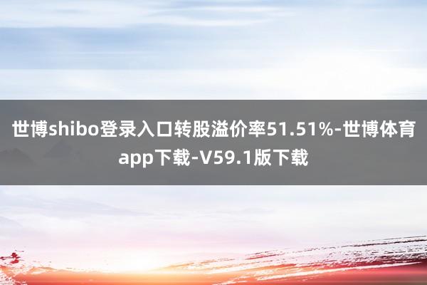 世博shibo登录入口转股溢价率51.51%-世博体育app下载-V59.1版下载