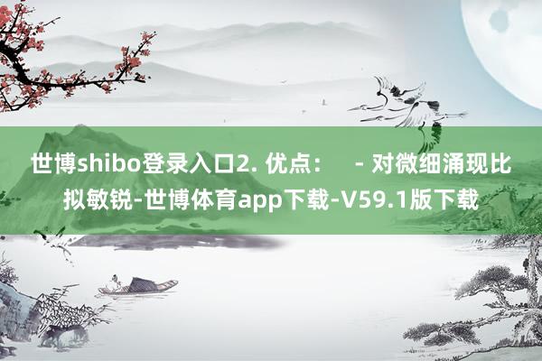 世博shibo登录入口2. 优点：   - 对微细涌现比拟敏锐-世博体育app下载-V59.1版下载