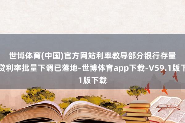 世博体育(中国)官方网站　　利率教导　　部分银行存量房贷利率批量下调已落地-世博体育app下载-V59.1版下载