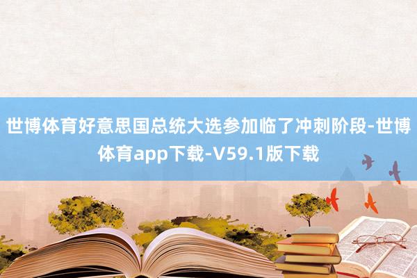 世博体育　　好意思国总统大选参加临了冲刺阶段-世博体育app下载-V59.1版下载