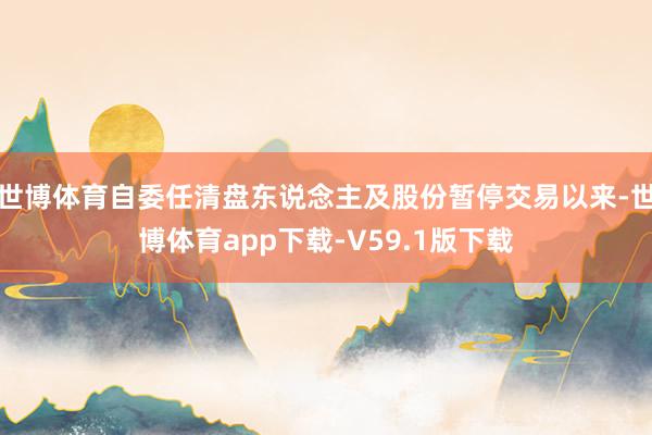 世博体育自委任清盘东说念主及股份暂停交易以来-世博体育app下载-V59.1版下载