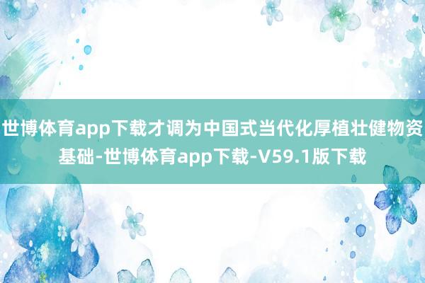 世博体育app下载才调为中国式当代化厚植壮健物资基础-世博体育app下载-V59.1版下载