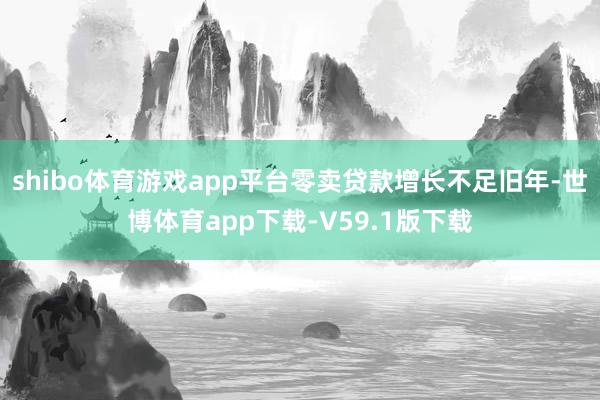 shibo体育游戏app平台零卖贷款增长不足旧年-世博体育app下载-V59.1版下载