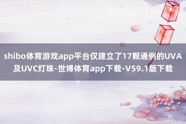 shibo体育游戏app平台仅建立了17颗通例的UVA及UVC灯珠-世博体育app下载-V59.1版下载