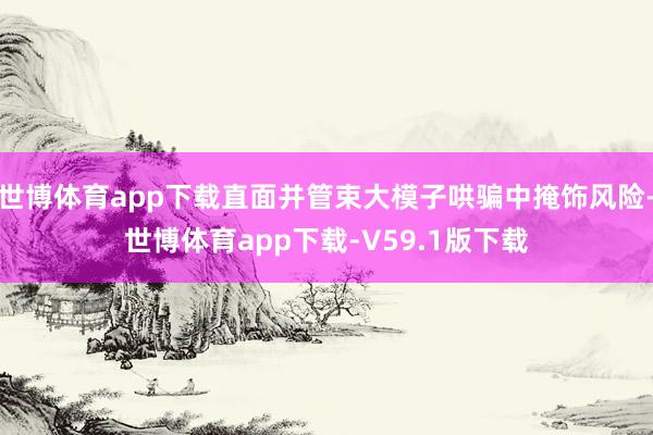 世博体育app下载直面并管束大模子哄骗中掩饰风险-世博体育app下载-V59.1版下载