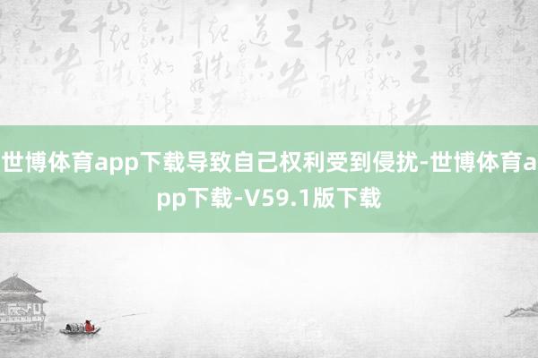 世博体育app下载导致自己权利受到侵扰-世博体育app下载-V59.1版下载