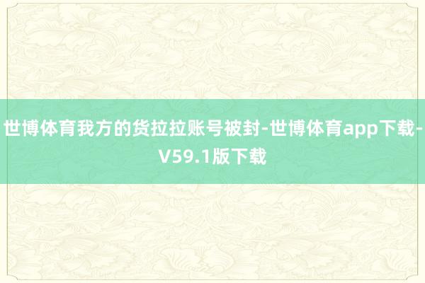 世博体育我方的货拉拉账号被封-世博体育app下载-V59.1版下载