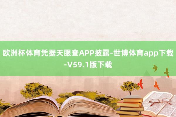 欧洲杯体育凭据天眼查APP披露-世博体育app下载-V59.1版下载