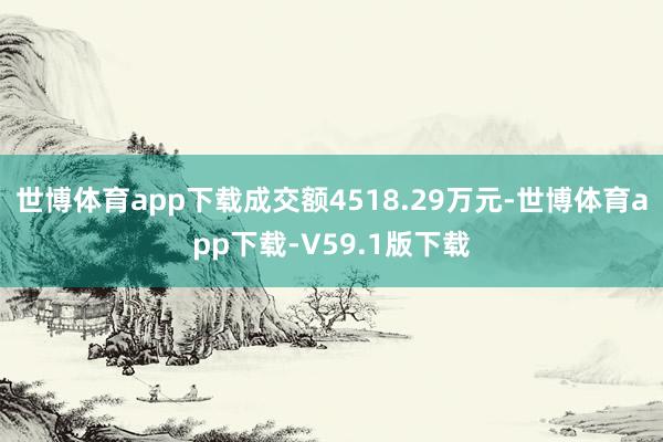 世博体育app下载成交额4518.29万元-世博体育app下载-V59.1版下载