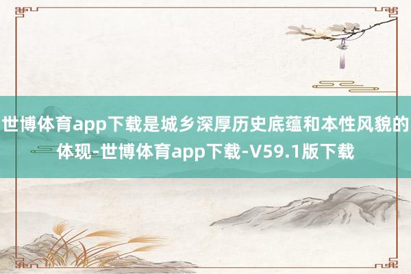 世博体育app下载是城乡深厚历史底蕴和本性风貌的体现-世博体育app下载-V59.1版下载