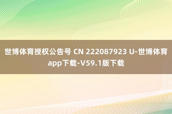 世博体育授权公告号 CN 222087923 U-世博体育app下载-V59.1版下载