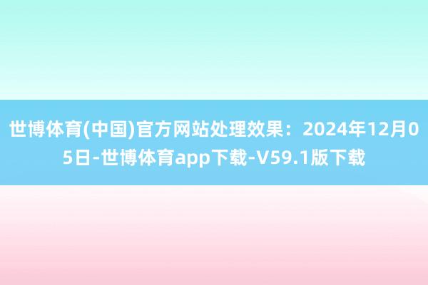 世博体育(中国)官方网站处理效果：2024年12月05日-世博体育app下载-V59.1版下载