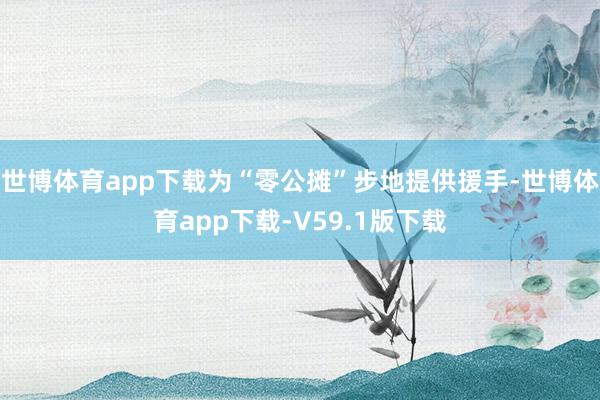 世博体育app下载为“零公摊”步地提供援手-世博体育app下载-V59.1版下载