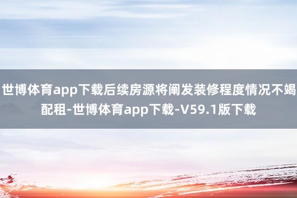 世博体育app下载后续房源将阐发装修程度情况不竭配租-世博体育app下载-V59.1版下载