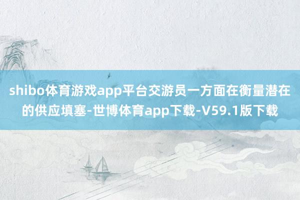 shibo体育游戏app平台交游员一方面在衡量潜在的供应填塞-世博体育app下载-V59.1版下载