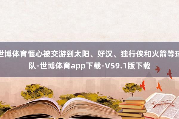 世博体育惬心被交游到太阳、好汉、独行侠和火箭等球队-世博体育app下载-V59.1版下载