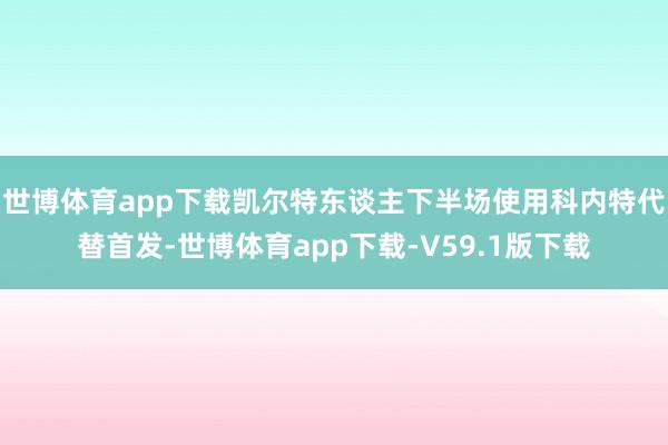 世博体育app下载凯尔特东谈主下半场使用科内特代替首发-世博体育app下载-V59.1版下载