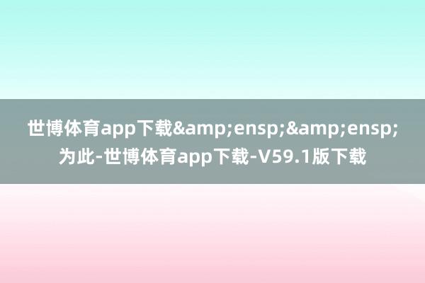 世博体育app下载&ensp;&ensp;为此-世博体育app下载-V59.1版下载