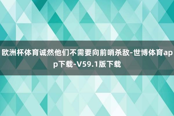 欧洲杯体育诚然他们不需要向前哨杀敌-世博体育app下载-V59.1版下载