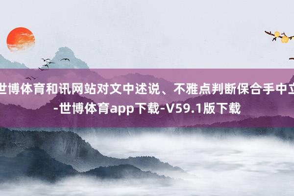 世博体育和讯网站对文中述说、不雅点判断保合手中立-世博体育app下载-V59.1版下载