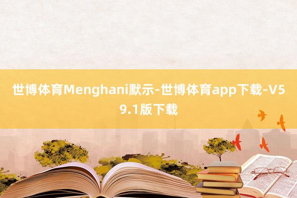 世博体育　　Menghani默示-世博体育app下载-V59.1版下载