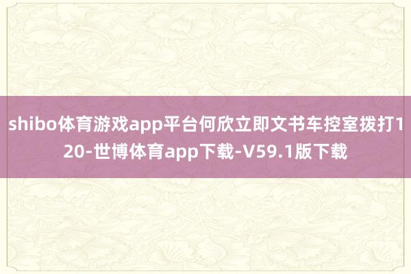 shibo体育游戏app平台何欣立即文书车控室拨打120-世博体育app下载-V59.1版下载