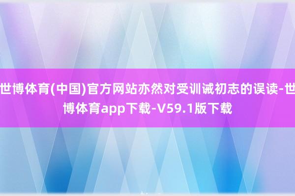 世博体育(中国)官方网站亦然对受训诫初志的误读-世博体育app下载-V59.1版下载