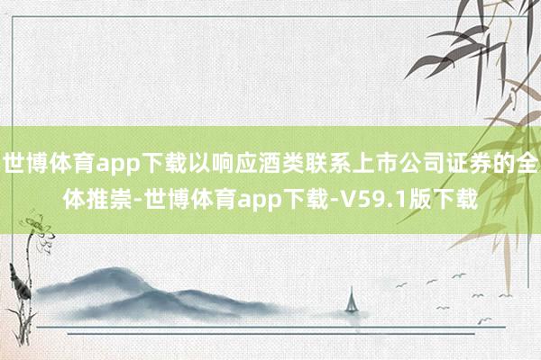 世博体育app下载以响应酒类联系上市公司证券的全体推崇-世博体育app下载-V59.1版下载