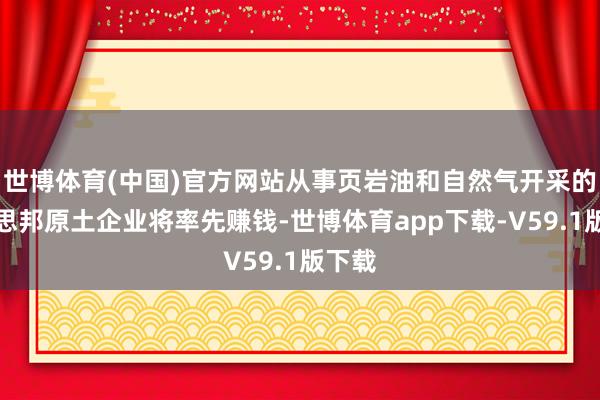 世博体育(中国)官方网站从事页岩油和自然气开采的好意思邦原土企业将率先赚钱-世博体育app下载-V59.1版下载