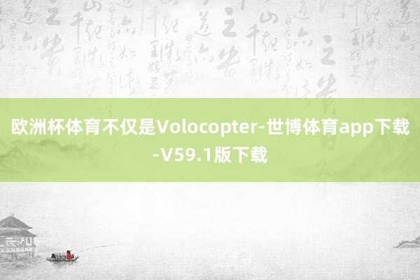 欧洲杯体育不仅是Volocopter-世博体育app下载-V59.1版下载