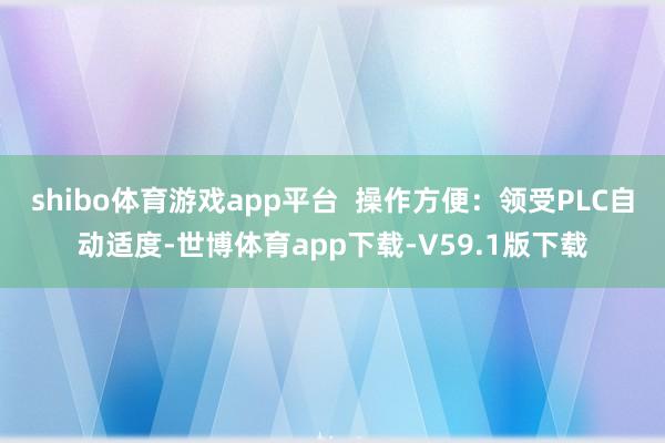 shibo体育游戏app平台  操作方便：领受PLC自动适度-世博体育app下载-V59.1版下载