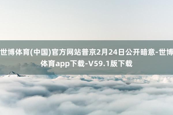 世博体育(中国)官方网站普京2月24日公开暗意-世博体育app下载-V59.1版下载