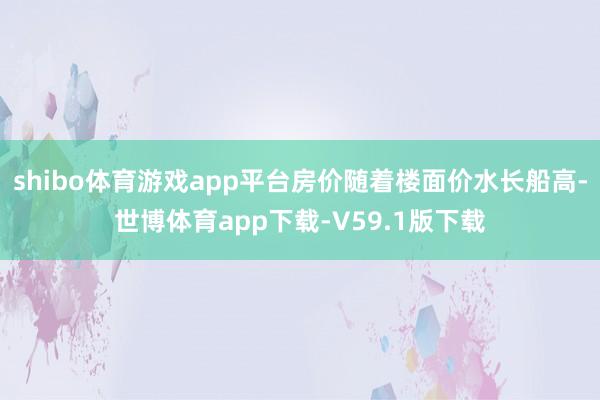 shibo体育游戏app平台房价随着楼面价水长船高-世博体育app下载-V59.1版下载